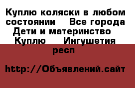 Куплю коляски,в любом состоянии. - Все города Дети и материнство » Куплю   . Ингушетия респ.